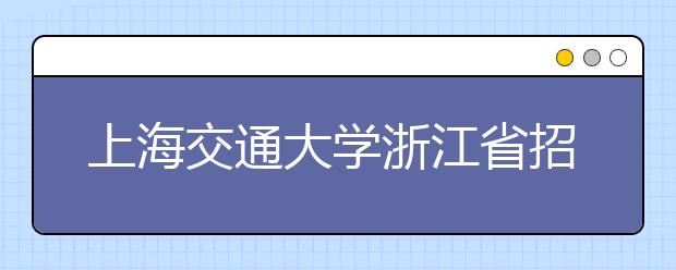 上海交通大学浙江省招生行程安排(6月22日起）
