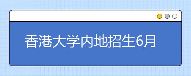 香港大学内地招生6月下旬面试