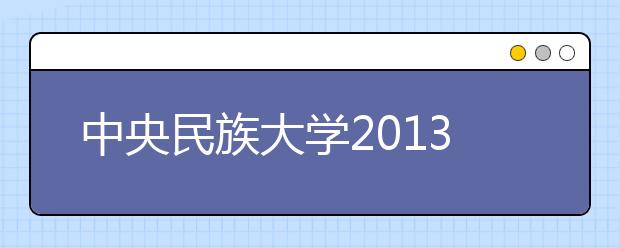 中央民族大学2013年南方少数民族语言测试报名通知（代《招生简章》）