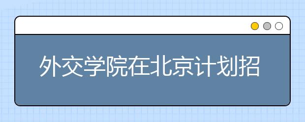 外交学院在北京计划招收64人