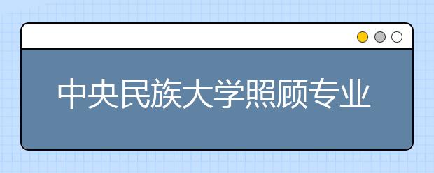 中央民族大学照顾专业优秀生和少数民族考生