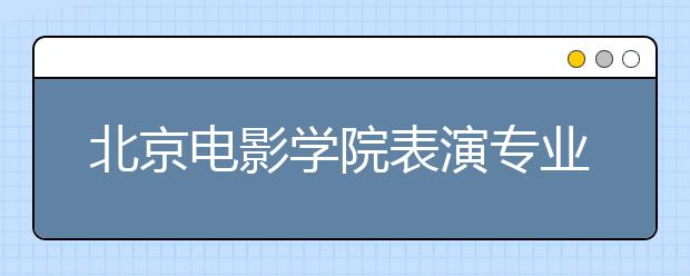 北京电影学院表演专业明年减招