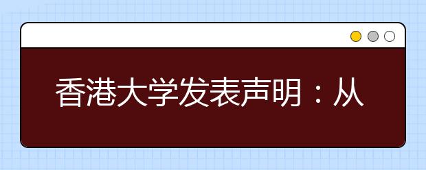 香港大学发表声明：从未委托任何中介在内地招生