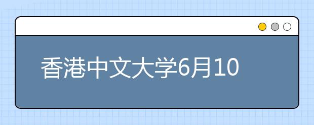 香港中文大学6月10日在晋举办招生咨询会和招生说明会