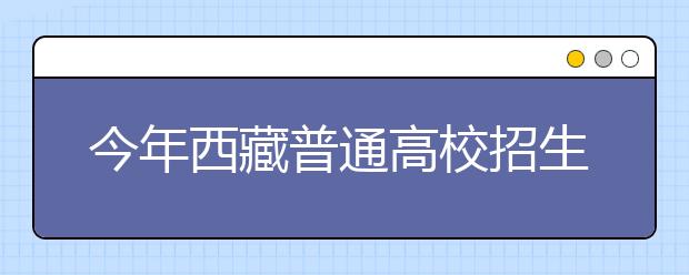 今年西藏普通高校招生计划11545名