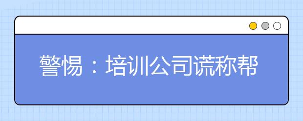 警惕：培训公司谎称帮上一本 75名高考生被骗走46万