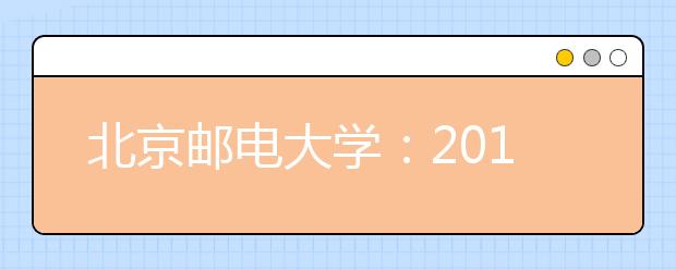 北京邮电大学：2012年高招在京扩招10人