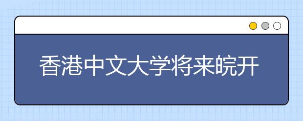 香港中文大学将来皖开展招生宣传说明会