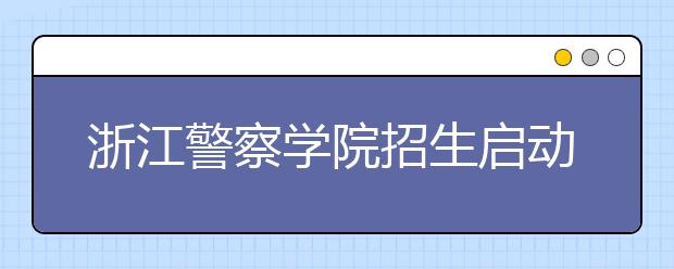 浙江警察学院招生启动