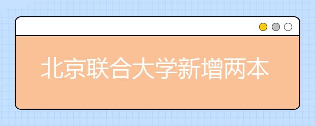 北京联合大学新增两本科专业