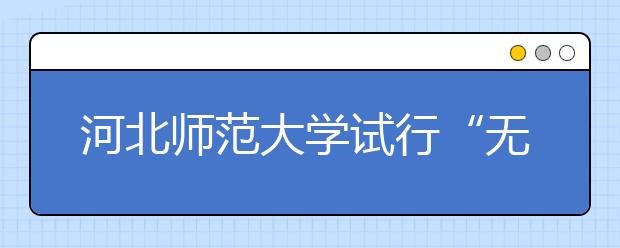 河北师范大学试行“无人监考班级”制度