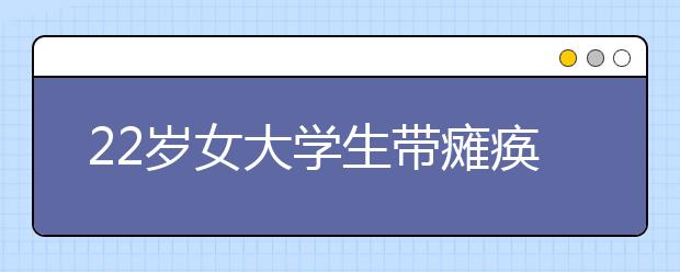 22岁女大学生带瘫痪母亲上学 孝心感动校园