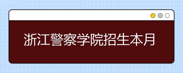 浙江警察学院招生本月14日起报名 