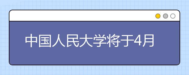 中国人民大学将于4月12日晚在合肥一中召开招生宣讲会 