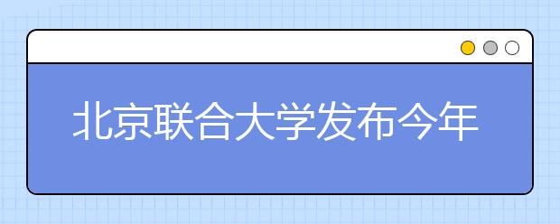 北京联合大学发布今年招生政策在京减招417人 