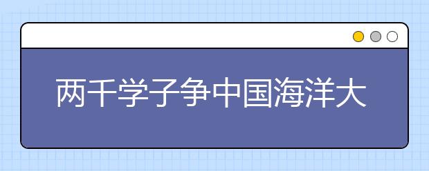 两千学子争中国海洋大学“提前入场券” 录取比例8:1