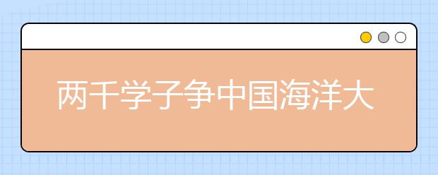 两千学子争中国海洋大学“提前入场券” 录取比例8:1 