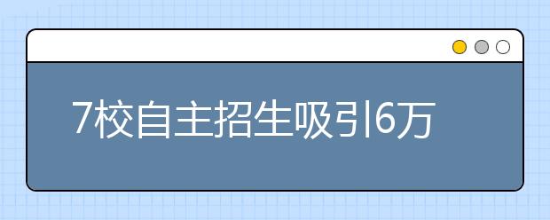 7校自主招生吸引6万考生 重在发掘学生创新潜质