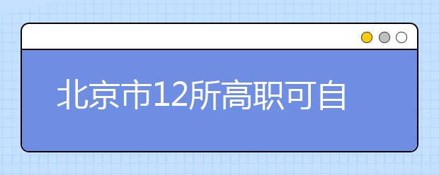 北京市12所高职可自主招生