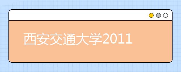 西安交通大学2011年自主选拔录取实施方案