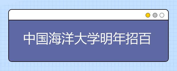 中国海洋大学明年招百名小语种考生 安排在高考提前批录取