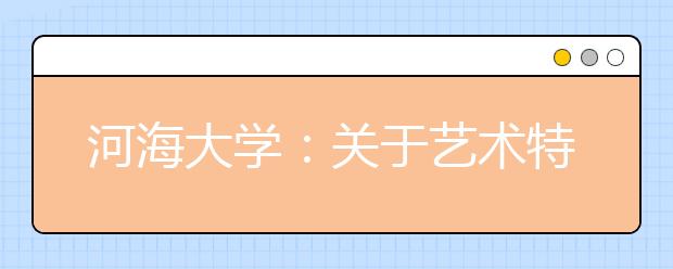 河海大学：关于艺术特长生报名及测试时间推迟的通知