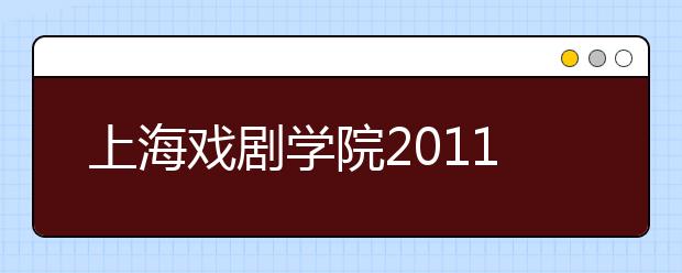 上海戏剧学院2011年本科招生简章