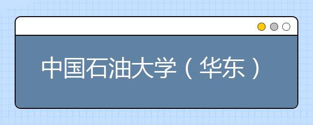 中国石油大学（华东）2011年保送生、自主选拔录取招生简章