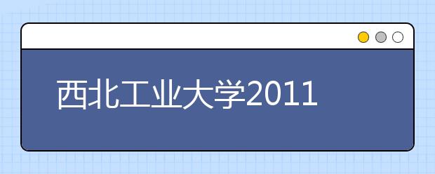 西北工业大学2011年招收保送生实施办法