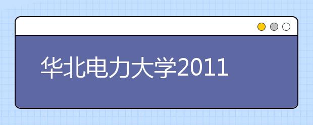 华北电力大学2011年自主招生报名特别提示