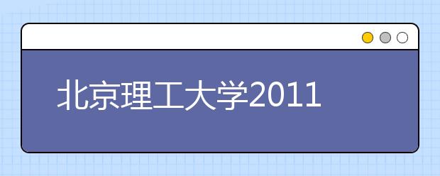 北京理工大学2011年（第十六届）全国中学生艺术特长生招生简章