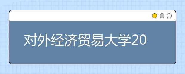 对外经济贸易大学2011年外语类保送生招生简章