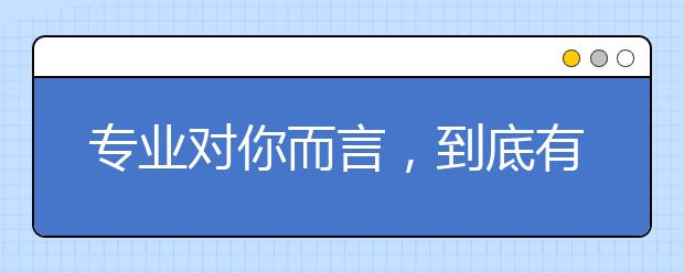 专业对你而言，到底有多重要?