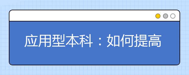 应用型本科：如何提高学生就业创业能力