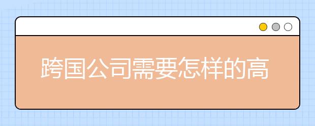 跨国公司需要怎样的高校毕业生