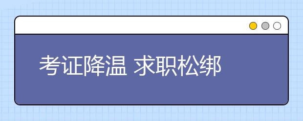 考证降温 求职松绑 门槛不降