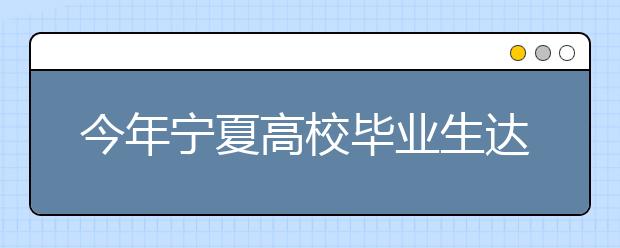 今年宁夏高校毕业生达3.02万