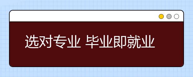 选对专业 毕业即就业