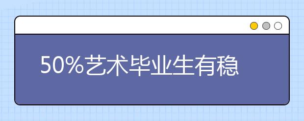 50%艺术毕业生有稳定职业 多重因素影响艺术生就业