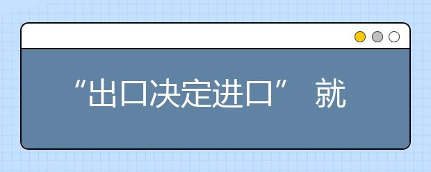 “出口决定进口” 就业挂钩专业存废