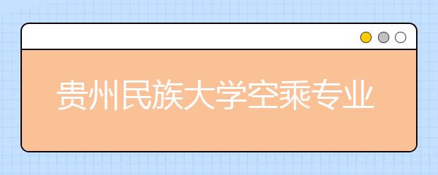 贵州民族大学空乘专业学生还没毕业已预订大半