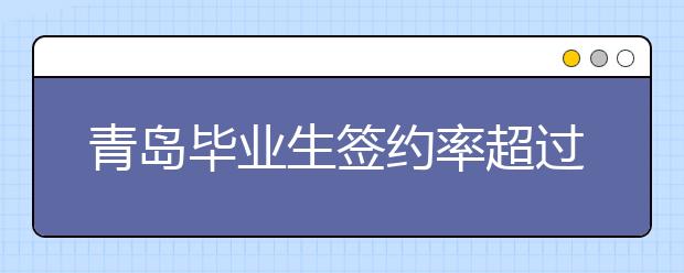 青岛毕业生签约率超过85% 