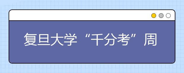 复旦大学“千分考”周六开考 难易程度与往年相当