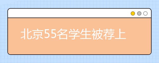 北京55名学生被荐上北大 比去年增加10人