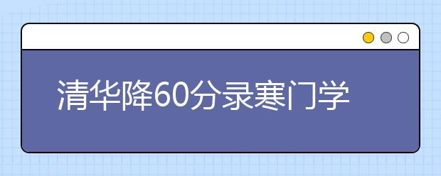 清华降60分录寒门学子 网友支持但担心有人“钻空子”