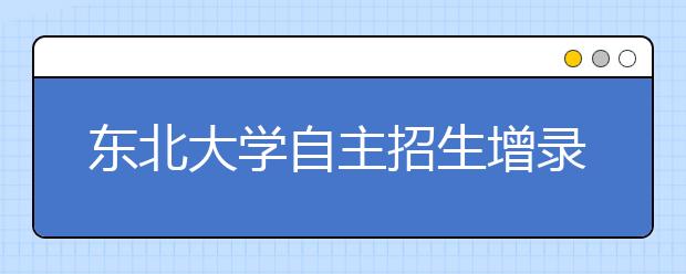 东北大学自主招生增录51人