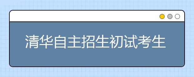 清华自主招生初试考生减少两成 科目打破文理分科