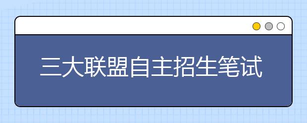 三大联盟自主招生笔试推迟 延后两周定于3月16日