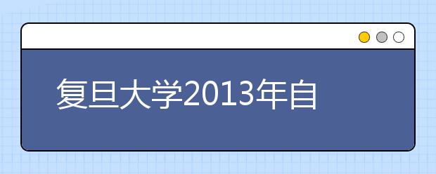 复旦大学2013年自主招生启动