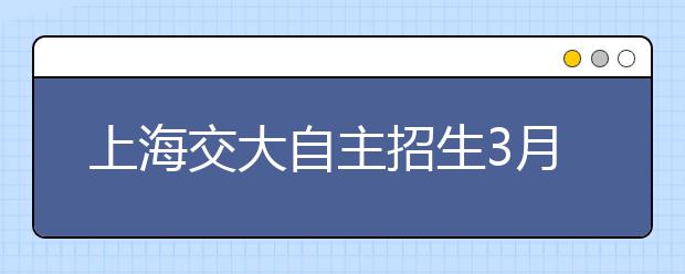 上海交大自主招生3月16日起面试